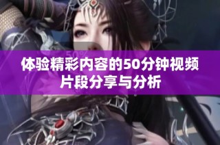 体验精彩内容的50分钟视频片段分享与分析