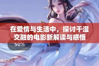 在爱情与生活中，探讨干湿交融的电影新解读与感悟