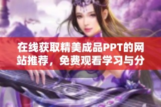 在线获取精美成品PPT的网站推荐，免费观看学习与分享资源