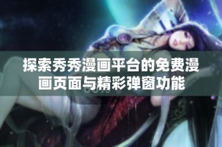 探索秀秀漫画平台的免费漫画页面与精彩弹窗功能