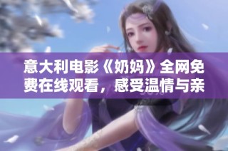 意大利电影《奶妈》全网免费在线观看，感受温情与亲情的精彩故事