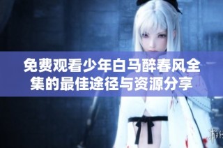 免费观看少年白马醉春风全集的最佳途径与资源分享