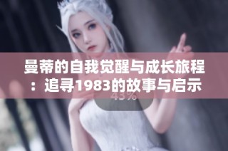曼蒂的自我觉醒与成长旅程：追寻1983的故事与启示