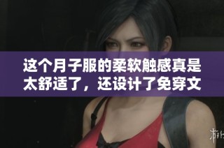 这个月子服的柔软触感真是太舒适了，还设计了免穿文胸的巧思，真是贴心之选!