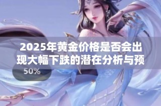 2025年黄金价格是否会出现大幅下跌的潜在分析与预测