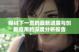 探讨下一页的最新进展与创新应用的深度分析报告