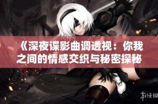 《深夜谍影曲调透视：你我之间的情感交织与秘密探秘》