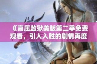 《高压监狱美版第二季免费观看，引人入胜的剧情再度回归》