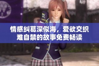 情感纠葛深似海，爱欲交织难自禁的故事免费畅读