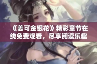 《姜可金银花》精彩章节在线免费观看，尽享阅读乐趣