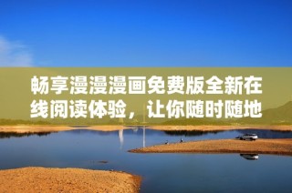 畅享漫漫漫画免费版全新在线阅读体验，让你随时随地探索精彩故事