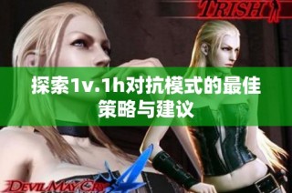探索1v.1h对抗模式的最佳策略与建议