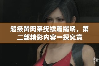超级胬肉系统续篇揭晓，第二部精彩内容一探究竟