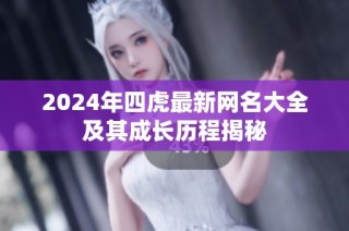 2024年四虎最新网名大全及其成长历程揭秘