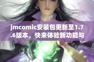 jmcomic安装包更新至1.7.6版本，快来体验新功能与优化！