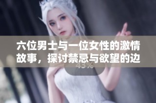 六位男士与一位女性的激情故事，探讨禁忌与欲望的边界