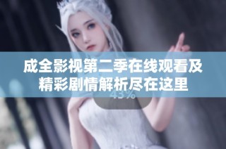 成全影视第二季在线观看及精彩剧情解析尽在这里