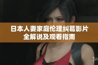 日本人妻家庭伦理纠葛影片全解说及观看指南