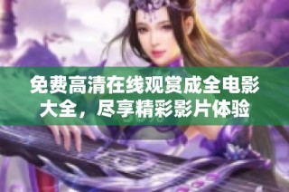 免费高清在线观赏成全电影大全，尽享精彩影片体验