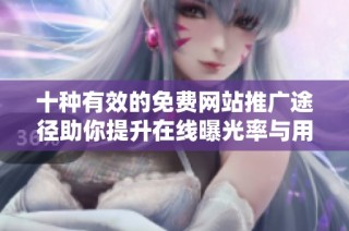 十种有效的免费网站推广途径助你提升在线曝光率与用户流量