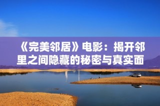 《完美邻居》电影：揭开邻里之间隐藏的秘密与真实面貌