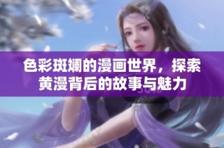 色彩斑斓的漫画世界，探索黄漫背后的故事与魅力