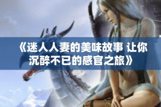 《迷人人妻的美味故事 让你沉醉不已的感官之旅》