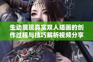 生动展现真实双人插画的创作过程与技巧解析视频分享