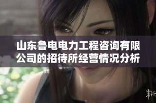 山东鲁电电力工程咨询有限公司的招待所经营情况分析与探讨