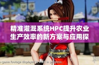 精准灌溉系统HPC提升农业生产效率的新方案与应用探讨