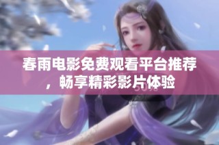 春雨电影免费观看平台推荐，畅享精彩影片体验
