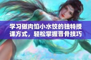学习做肉馅小水饺的独特授课方式，轻松掌握晋骨技巧