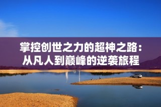掌控创世之力的超神之路：从凡人到巅峰的逆袭旅程