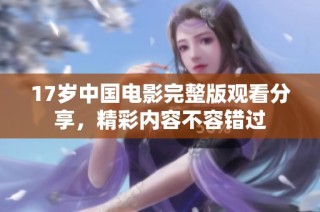 17岁中国电影完整版观看分享，精彩内容不容错过