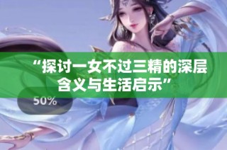“探讨一女不过三精的深层含义与生活启示”