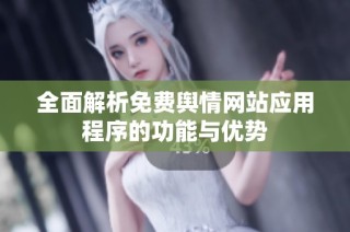 全面解析免费舆情网站应用程序的功能与优势