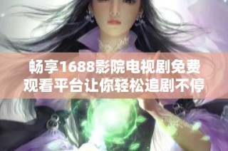 畅享1688影院电视剧免费观看平台让你轻松追剧不停歇