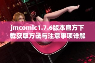 jmcomic1.7.6版本官方下载获取方法与注意事项详解