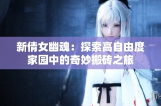 新倩女幽魂：探索高自由度家园中的奇妙搬砖之旅