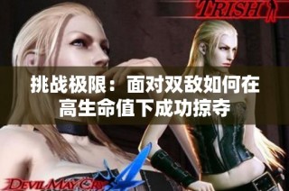 挑战极限：面对双敌如何在高生命值下成功掠夺