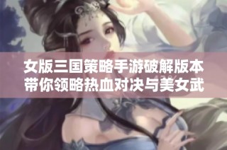 女版三国策略手游破解版本带你领略热血对决与美女武将
