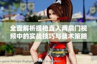 全面解析提枪直入两扇门视频中的实战技巧与战术策略