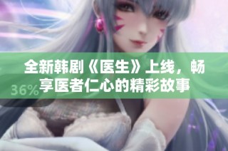 全新韩剧《医生》上线，畅享医者仁心的精彩故事
