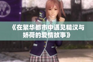 《在繁华都市中遇见糙汉与娇荷的爱情故事》