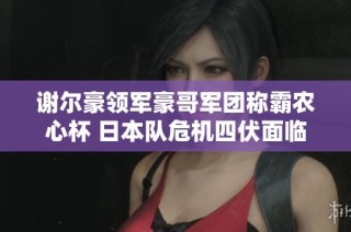 谢尔豪领军豪哥军团称霸农心杯 日本队危机四伏面临淘汰挑战