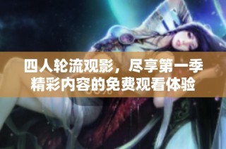 四人轮流观影，尽享第一季精彩内容的免费观看体验