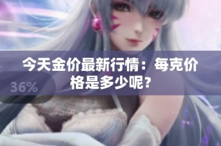 今天金价最新行情：每克价格是多少呢？