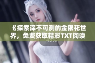 《探索深不可测的金银花世界，免费获取精彩TXT阅读体验》
