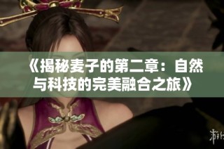 《揭秘麦子的第二章：自然与科技的完美融合之旅》