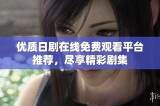 优质日剧在线免费观看平台推荐，尽享精彩剧集